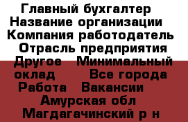 Главный бухгалтер › Название организации ­ Компания-работодатель › Отрасль предприятия ­ Другое › Минимальный оклад ­ 1 - Все города Работа » Вакансии   . Амурская обл.,Магдагачинский р-н